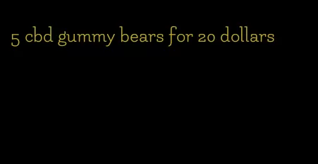 5 cbd gummy bears for 20 dollars