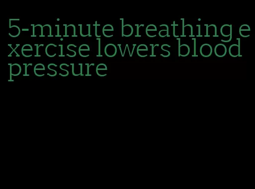 5-minute breathing exercise lowers blood pressure