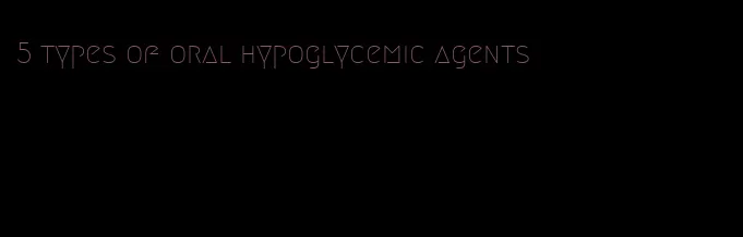 5 types of oral hypoglycemic agents