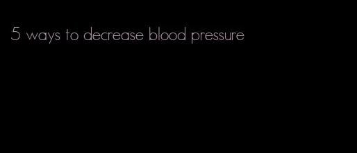 5 ways to decrease blood pressure