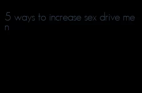 5 ways to increase sex drive men