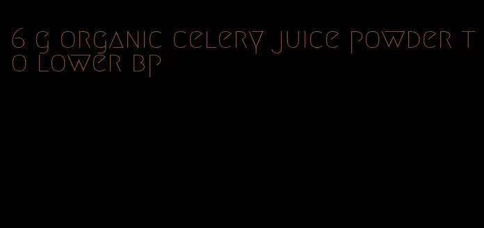 6 g organic celery juice powder to lower bp