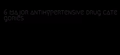 6 major antihypertensive drug categories
