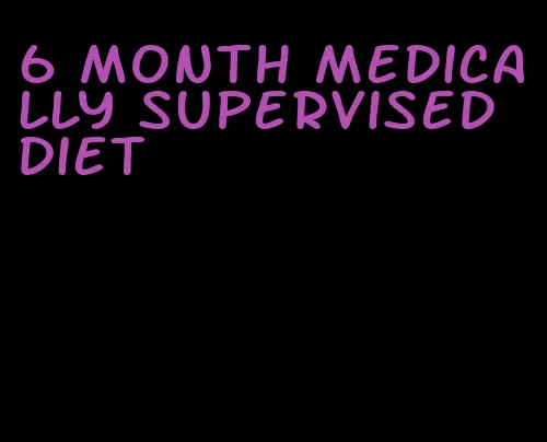 6 month medically supervised diet