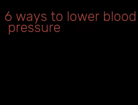 6 ways to lower blood pressure
