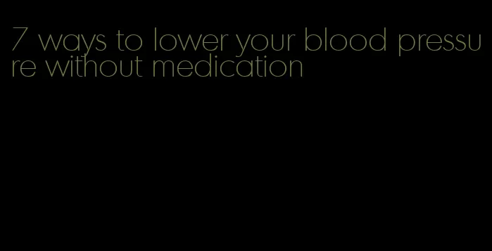 7 ways to lower your blood pressure without medication
