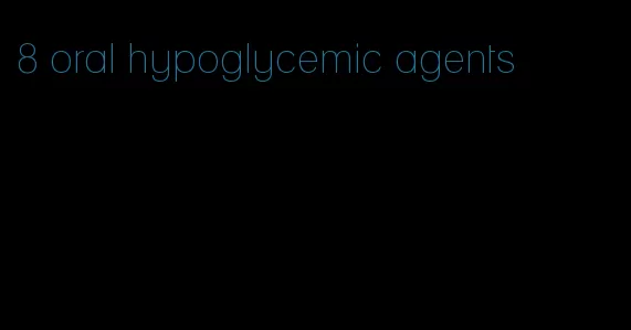 8 oral hypoglycemic agents