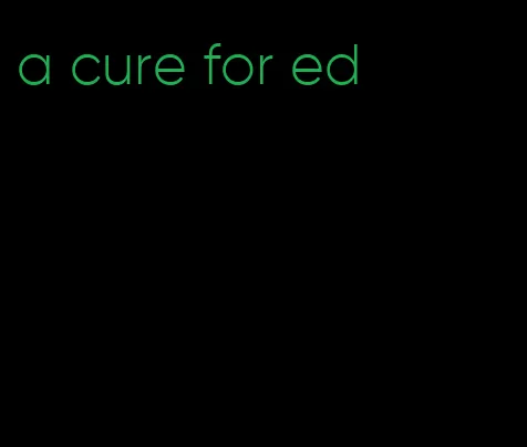 a cure for ed