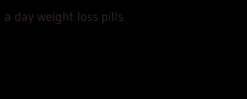 a day weight loss pills
