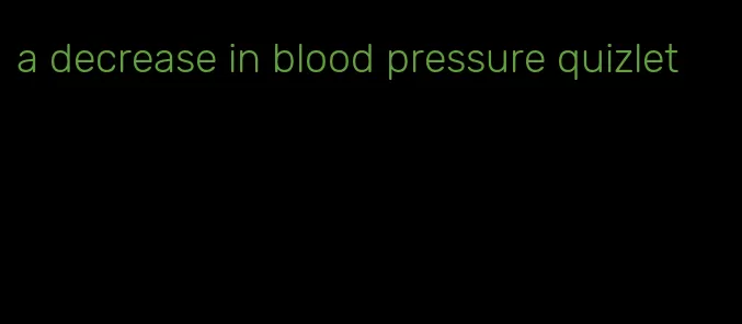 a decrease in blood pressure quizlet