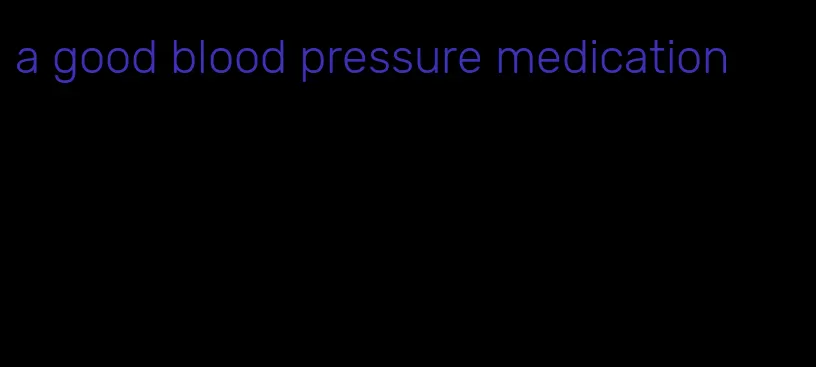 a good blood pressure medication