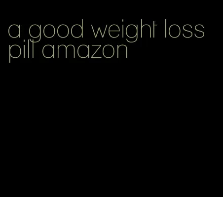 a good weight loss pill amazon