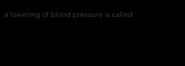 a lowering of blood pressure is called