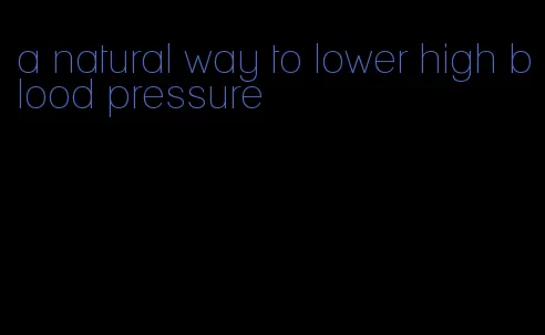 a natural way to lower high blood pressure