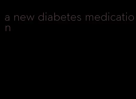 a new diabetes medication