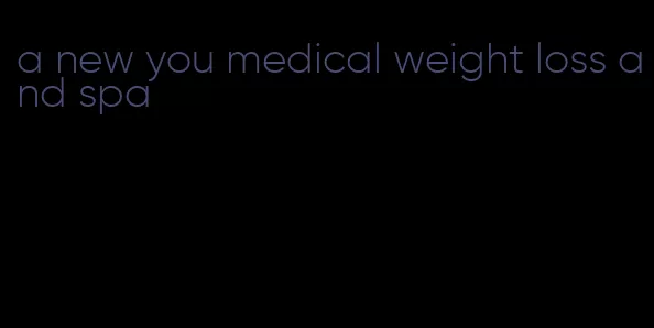 a new you medical weight loss and spa