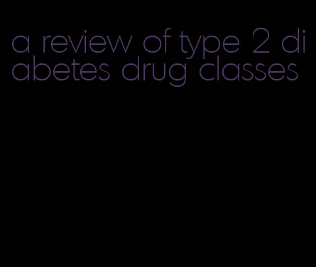 a review of type 2 diabetes drug classes