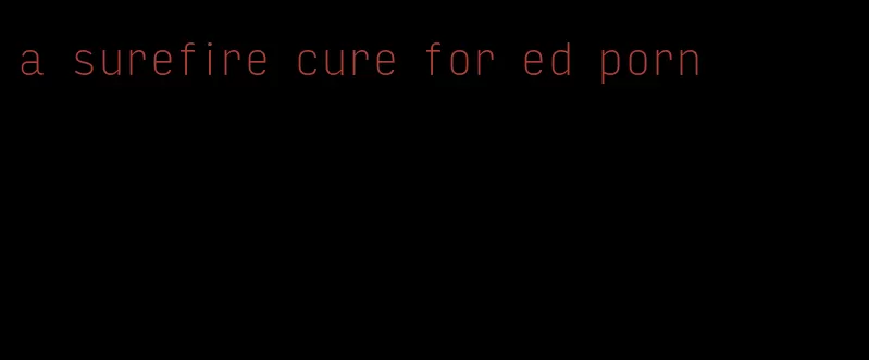 a surefire cure for ed porn