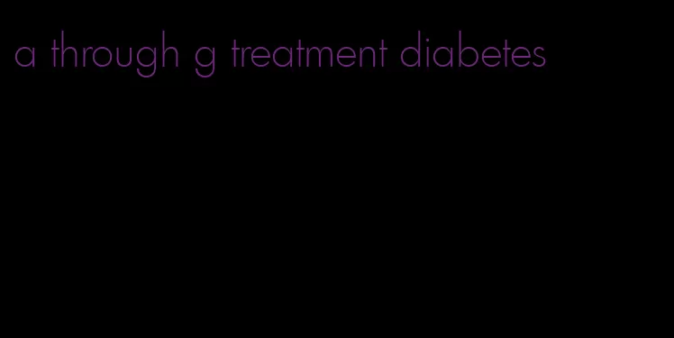 a through g treatment diabetes