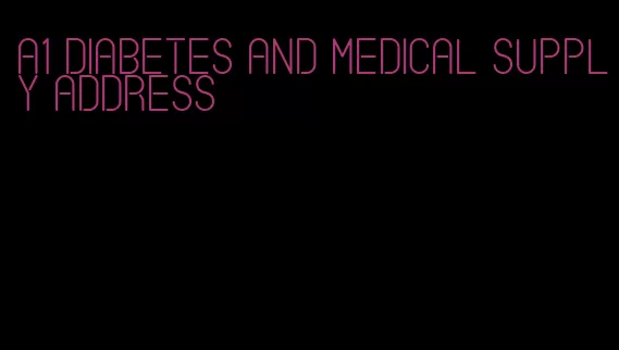 a1 diabetes and medical supply address