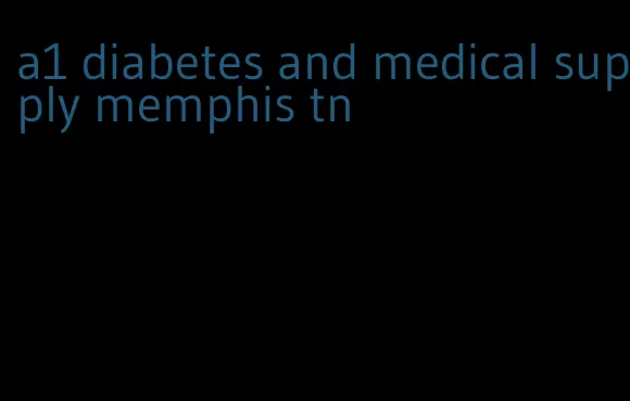 a1 diabetes and medical supply memphis tn