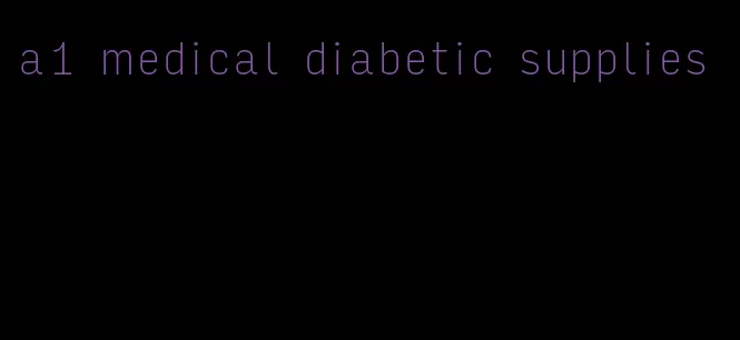 a1 medical diabetic supplies