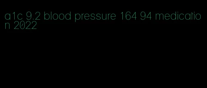 a1c 9.2 blood pressure 164 94 medication 2022