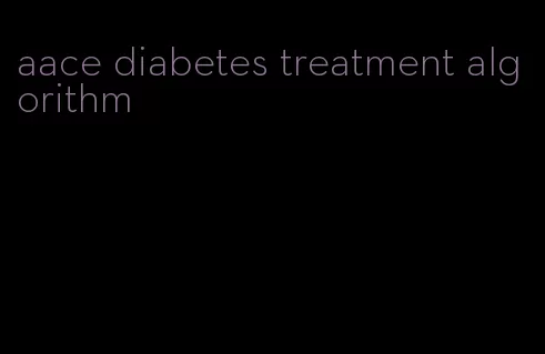 aace diabetes treatment algorithm