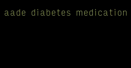 aade diabetes medication