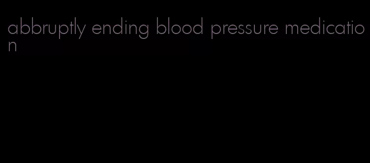 abbruptly ending blood pressure medication