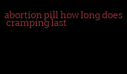 abortion pill how long does cramping last