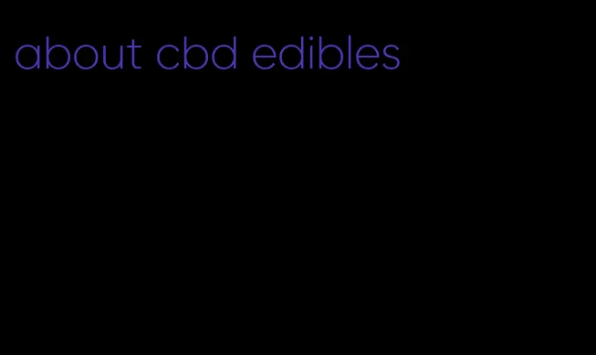 about cbd edibles