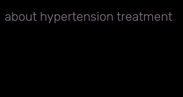 about hypertension treatment