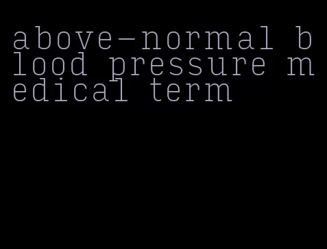 above-normal blood pressure medical term