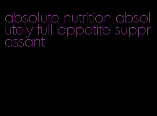 absolute nutrition absolutely full appetite suppressant