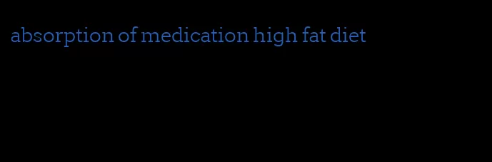 absorption of medication high fat diet