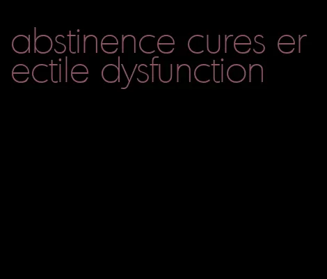 abstinence cures erectile dysfunction