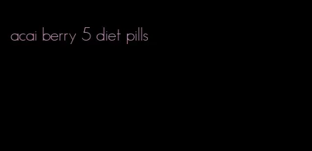 acai berry 5 diet pills