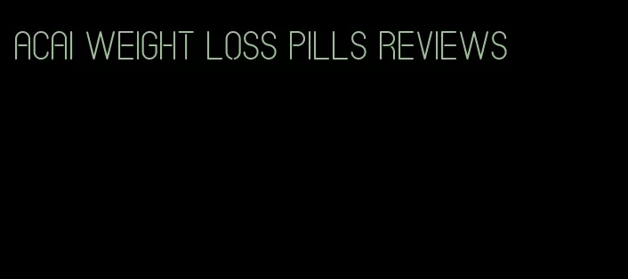 acai weight loss pills reviews