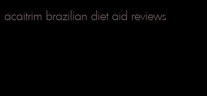 acaitrim brazilian diet aid reviews