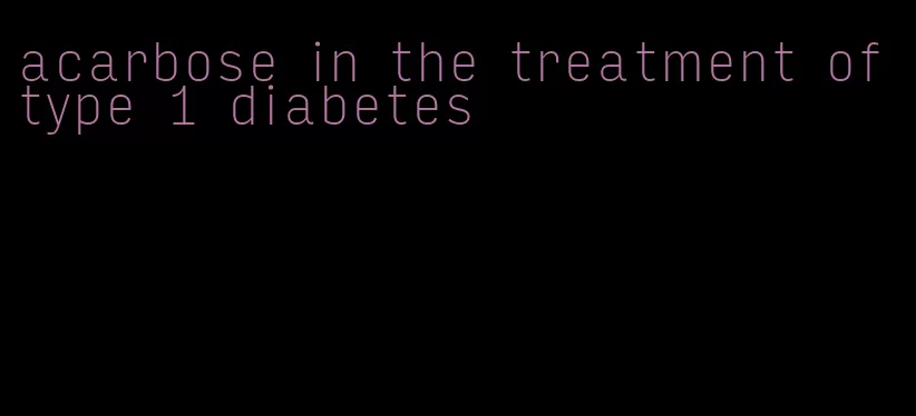 acarbose in the treatment of type 1 diabetes