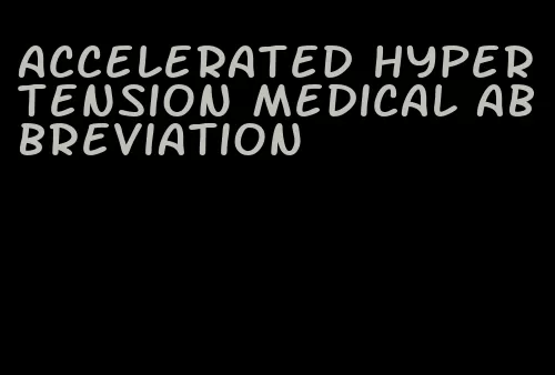 accelerated hypertension medical abbreviation