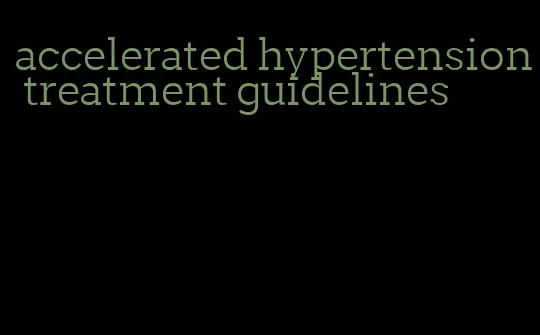 accelerated hypertension treatment guidelines
