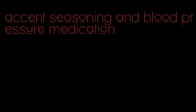 accent seasoning and blood pressure medication