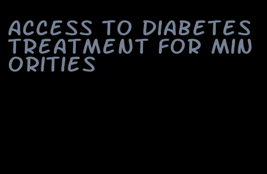 access to diabetes treatment for minorities
