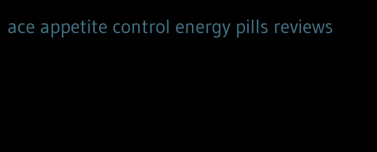 ace appetite control energy pills reviews