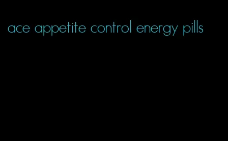 ace appetite control energy pills