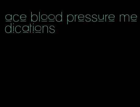 ace blood pressure medications