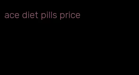 ace diet pills price