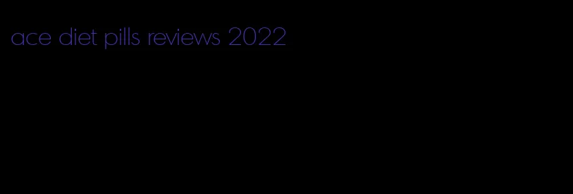ace diet pills reviews 2022